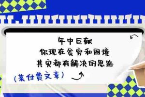 （11472期）某付费文：年中巨献-你现在贫穷和困境，其实都有解决的思路 (进来抄作业)