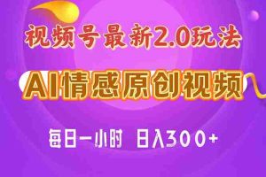 （11221期）视频号情感赛道2.0.纯原创视频，每天1小时，小白易上手，保姆级教学