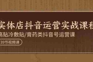 （11143期）实体店抖音运营实操课程，高贴冷敷贴/膏药类抖音号运营课（39节）