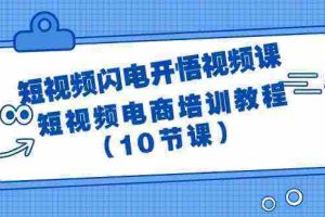 （9682期）短视频-闪电开悟视频课：短视频电商培训教程（10节课）