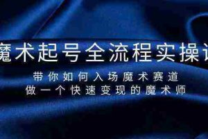 （9564期）魔术起号全流程实操课，带你如何入场魔术赛道，做一个快速变现的魔术师
