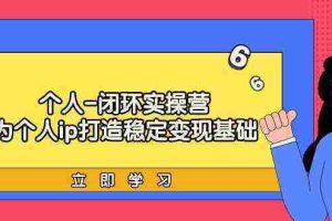 （9331期）个人-闭环实操营：为个人ip打造稳定变现基础，从价值定位/爆款打造/产品…