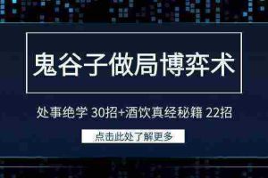 （9138期）鬼谷子做局博弈术：处事绝学 30招+酒饮真经秘籍 22招