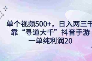 （9098期）单个视频500+，日入两三千轻轻松松，靠“寻道大千”抖音手游，一单纯利…