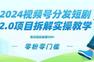 （9056期）2024视频分发短剧2.0项目拆解实操教学，零粉零门槛可矩阵分裂推广管道收益