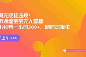 （8886期）实测无版权违规！利用海绵宝宝无人直播，挂小铃铛一小时300+，随时可操作