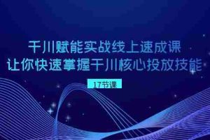 （8696期）千川 赋能实战线上速成课，让你快速掌握干川核心投放技能