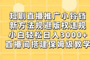 （8662期）短剧直播推广小铃铛，新方法规避版权违规，小白轻松日入3000+，直播间搭…