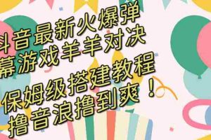 （8588期）抖音最新火爆弹幕游戏羊羊对决，保姆级搭建开播教程，撸音浪直接撸到爽！