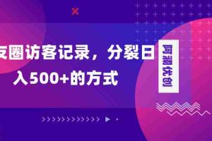 （8301期）朋友圈访客记录，分裂日入500+，变现加分裂