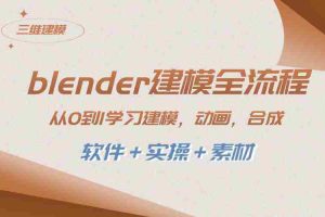 （8277期）blender建模全流程 从0到1学习建模 动画 渲染 剪辑 合成(软件＋实操＋素材)