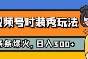 （7632期）视频号时装秀玩法，条条流量2W+，保姆级教学，每天5分钟收入300+