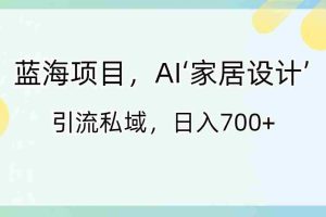 （8705期）蓝海项目，AI‘家居设计’ 引流私域，日入700+