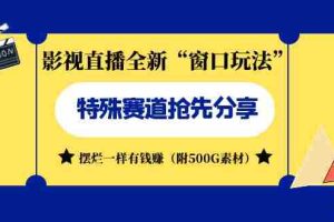 （7075期）影视直播全新“窗口玩法”特殊赛道抢先分享！摆烂一样有钱赚（附500G素材）