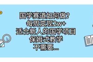 （6976期）国学赛道如何做？每周变现2w+，适合新人的国学项目，保姆式教学，不需要…