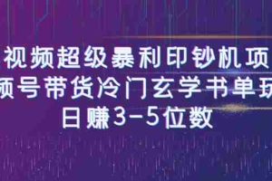 （6558期）短视频超级暴利印钞机项目：视频号带货冷门玄学书单玩法，日赚3-5位数