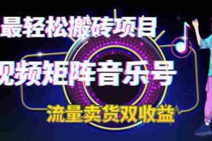(6447期)2023最轻松搬砖项目,短视频矩阵音乐号流量收益+卖货收益