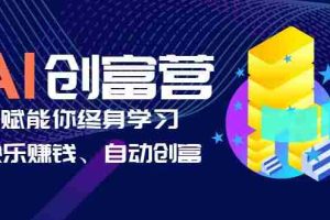 (6432期)AI学习创富营-AI时代,赋能你终身学习、快乐赚钱、自动创富
