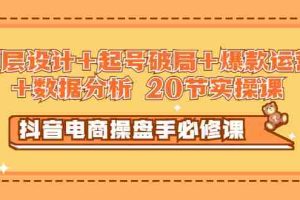 (2932期)抖音电商操盘手必修课:顶层设计+起号破局+爆款运营+数据分析 (20节实操课)