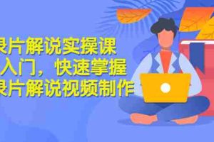 (2871期)纪录片解说实操课 3天入门,快速掌握纪录片解说视频制作(价值999元)