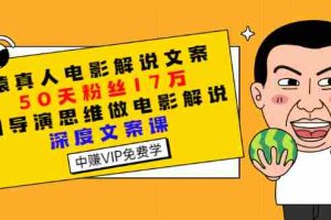 (2794期)猿真人电影解说文案,50天粉丝17万,用导演思维做电影解说深度文案课