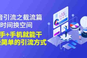 (2788期)抖音引流之截流篇:时间换空间,有手+手机就能干,超级简单的引流方式