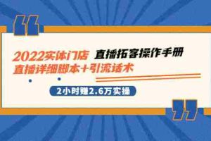 （2502期）2022实体门店直播拓客操作手册，直播详细脚本+引流话术 2小时赚2.6万实操