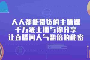 （2426期）人人都能带货的主播课，千万级主播与你分享让直播间人气翻倍的秘密