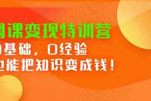 （2395期）网课变现特训营：0基础，0经验也能把知识变成钱！