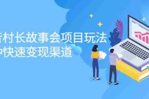 （2133期）抖音村长故事会项目玩法，多种快速变现渠道【视频课程】