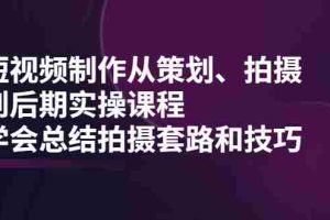 （2005期）短视频制作从策划、拍摄、到后期实操课程，学会总结拍摄套路和技巧
