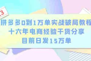 （6269期）拼多多0到1万单实战破局教程，十六年电商经验干货分享，目前日发15万单