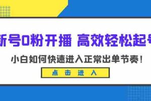 （6250期）新号0粉开播-高效轻松起号：小白如何快速进入正常出单节奏（10节课）