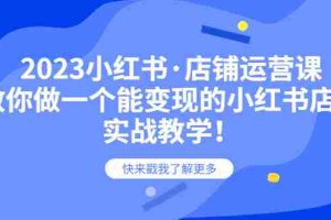 （6127期）2023小红书·店铺运营课，教你做一个能变现的小红书店铺，20节-实战教学