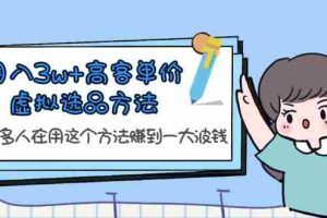 （6109期）月入3w+高客单价虚拟选品方法，很多人在用这个方法赚到一大波钱！