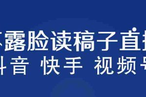 （5961期）不露脸读稿子直播玩法，抖音快手视频号，月入3w+详细视频课程