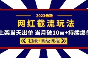 （5826期）2023网红·同款截流玩法【初级+高级课程】上架当天出单 当月破10w+持续爆单