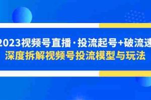 （5670期）2023视频号直播·投流起号+破流速，深度拆解视频号投流模型与玩法