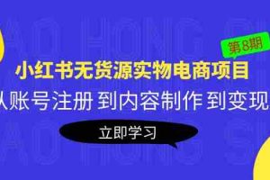 （5537期）黄岛主《小红书无货源实物电商项目》第8期：从账号注册 到内容制作 到变现