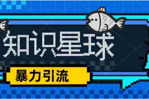 （5265期）价值1980，知识星球课程，流量堆积器，冷门暴力引流项目，全网最新玩法，