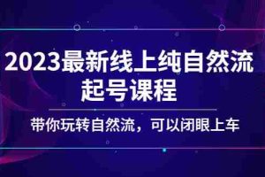 （5046期）2023最新线上纯自然流起号课程，带你玩转自然流，可以闭眼上车！