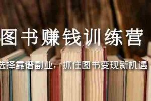 （5013期）图书赚钱训练营：选择靠谱副业，抓住图书变现新机遇