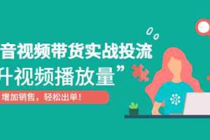 （4649期）抖音视频带货实战投流，提升视频播放量，增加销售轻松出单！