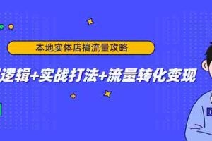 （4573期）本地实体店搞流量攻略：底层逻辑+实战打法+流量转化变现