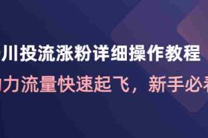 （4485期）千川投流涨粉详细操作教程：助力流量快速起飞，新手必看！
