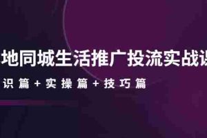（4376期）本地同城生活推广投流实战课：通识篇+实操篇+技巧篇！
