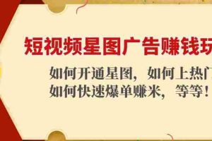 （4300期）短视频星图广告赚钱玩法：如何开通，如何上热门，如何快速爆单赚米！
