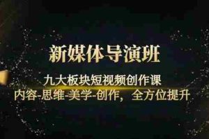 （4035期）新媒体导演班：九大板块短视频创作课，内容-思维-美学-创作，全方位提升