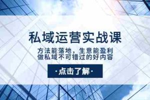 （3707期）私域运营实战课：方法能落地，生意能盈利，做私域不可错过的好内容