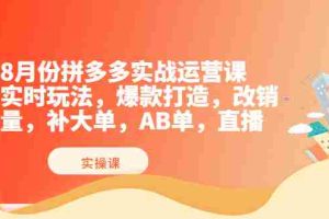 （3688期）8月份拼多多实战运营课，实时玩法，爆款打造，改销量，补大单，AB单，直播